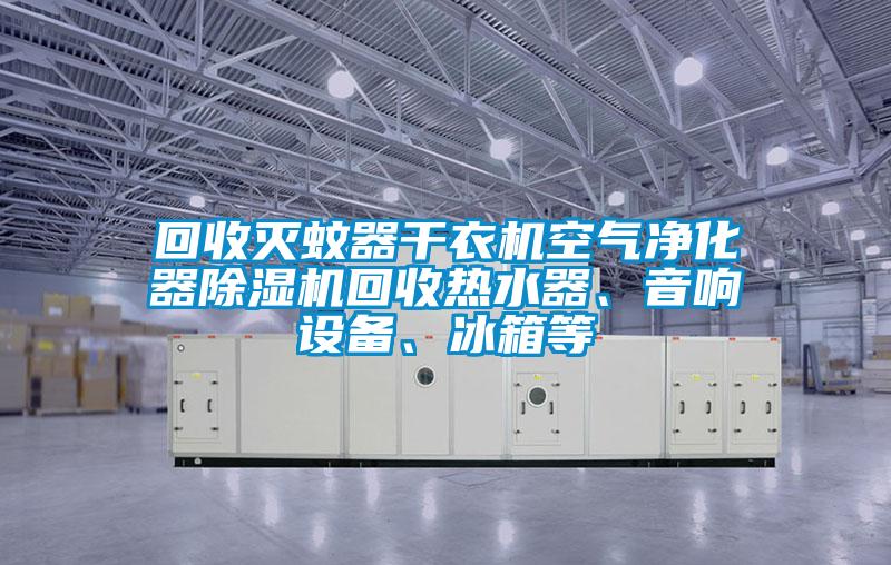 回收滅蚊器干衣機空氣凈化器除濕機回收熱水器、音響設備、冰箱等