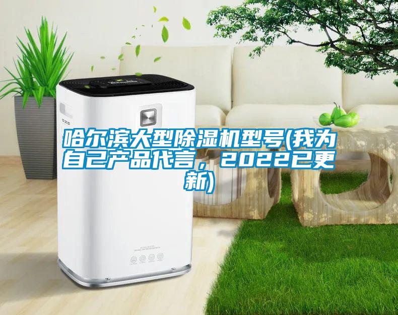 哈爾濱大型除濕機(jī)型號(我為自己產(chǎn)品代言，2022已更新)