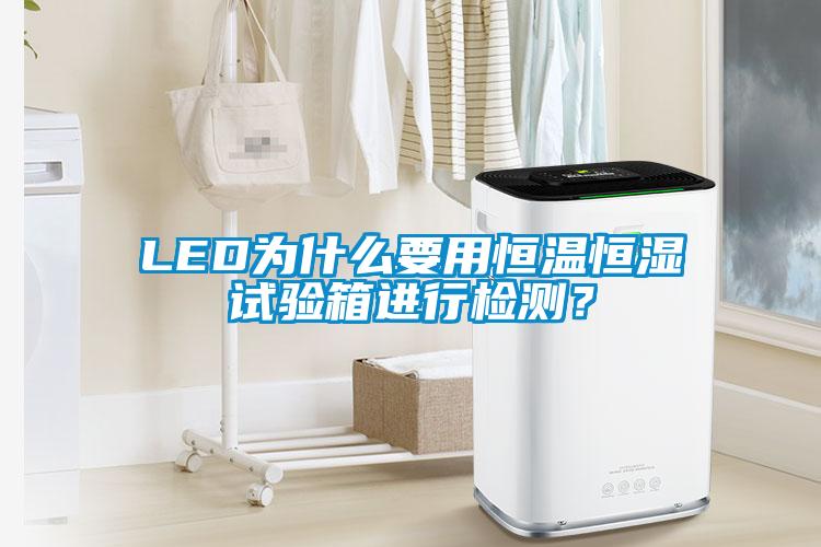 LED為什么要用恒溫恒濕試驗(yàn)箱進(jìn)行檢測(cè)？