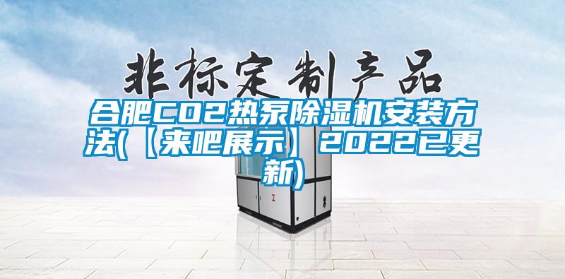 合肥CO2熱泵除濕機(jī)安裝方法(【來(lái)吧展示】2022已更新)