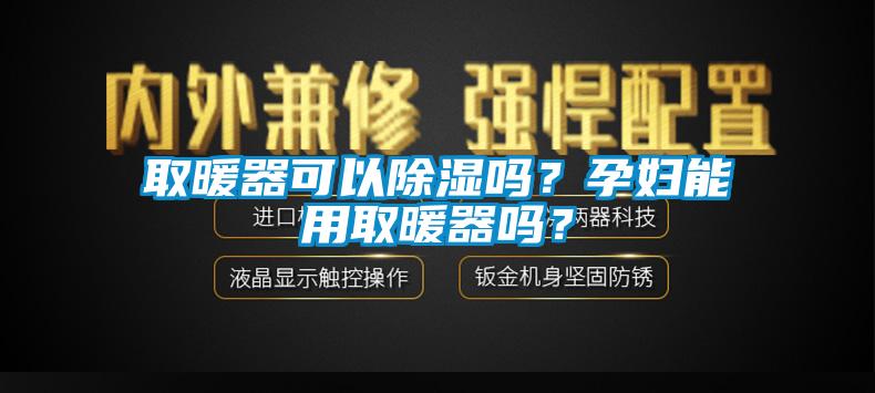 取暖器可以除濕嗎？孕婦能用取暖器嗎？