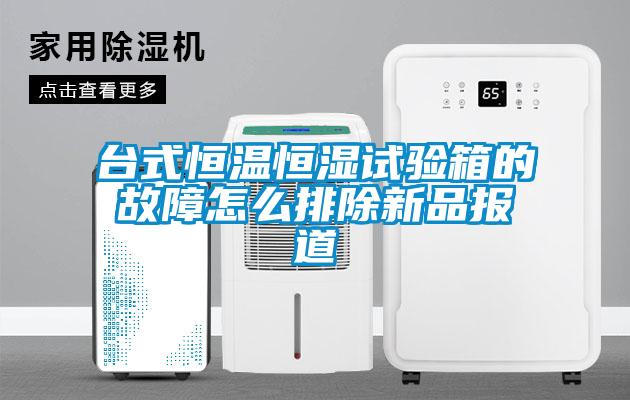 臺式恒溫恒濕試驗(yàn)箱的故障怎么排除新品報道