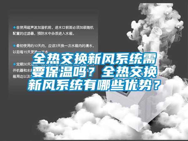 全熱交換新風(fēng)系統(tǒng)需要保溫嗎？全熱交換新風(fēng)系統(tǒng)有哪些優(yōu)勢(shì)？