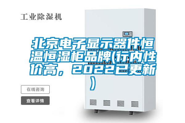 北京電子顯示器件恒溫恒濕柜品牌(行內(nèi)性價高，2022已更新)