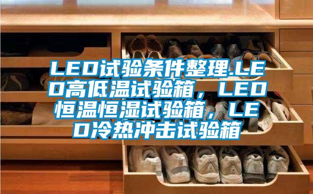 LED試驗(yàn)條件整理.LED高低溫試驗(yàn)箱，LED恒溫恒濕試驗(yàn)箱，LED冷熱沖擊試驗(yàn)箱