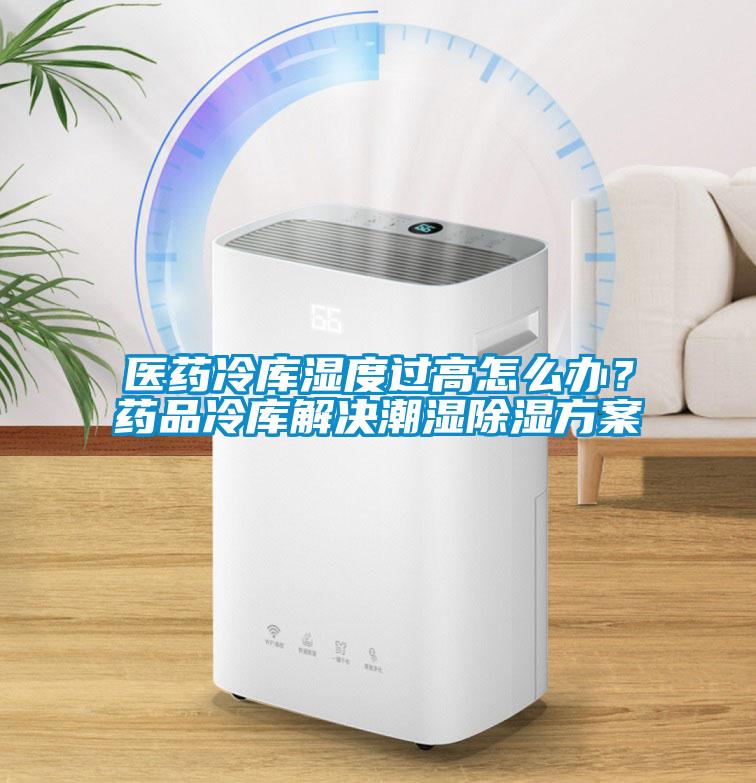 醫(yī)藥冷庫濕度過高怎么辦？藥品冷庫解決潮濕除濕方案