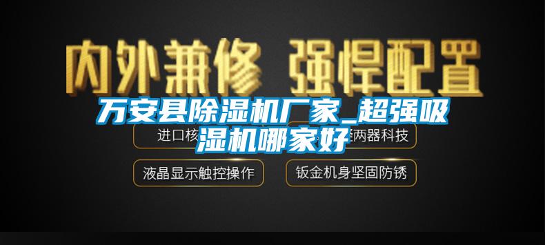 萬安縣除濕機廠家_超強吸濕機哪家好