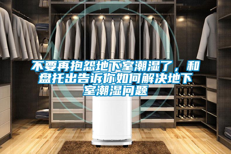 不要再抱怨地下室潮濕了，和盤托出告訴你如何解決地下室潮濕問題