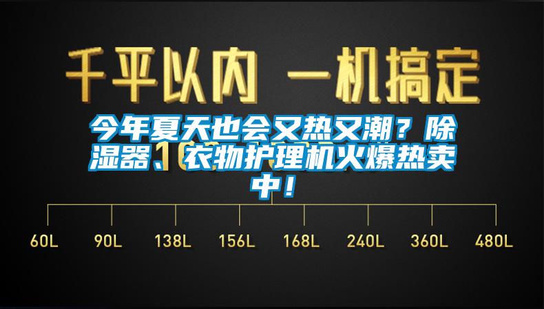 今年夏天也會(huì)又熱又潮？除濕器、衣物護(hù)理機(jī)火爆熱賣中！