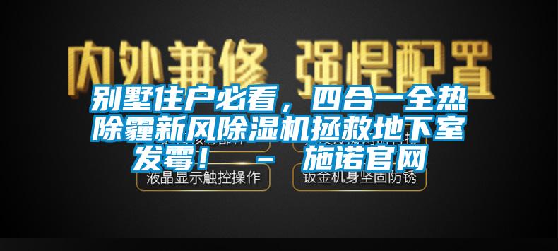 別墅住戶必看，四合一全熱除霾新風(fēng)除濕機(jī)拯救地下室發(fā)霉！ – 施諾官網(wǎng)