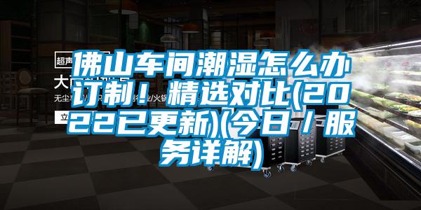 佛山車間潮濕怎么辦訂制！精選對(duì)比(2022已更新)(今日／服務(wù)詳解)