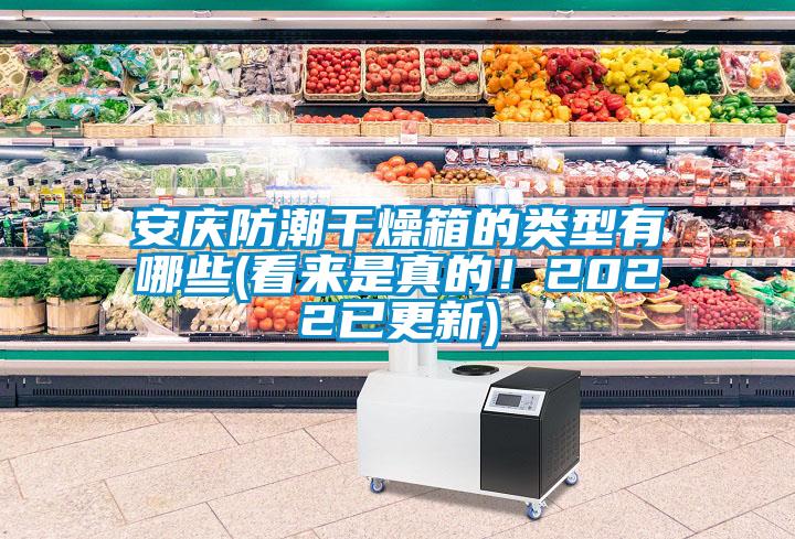 安慶防潮干燥箱的類型有哪些(看來是真的！2022已更新)