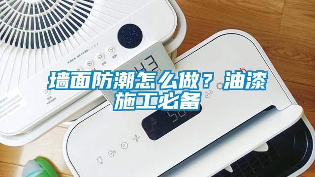 墻面防潮怎么做？油漆施工必備