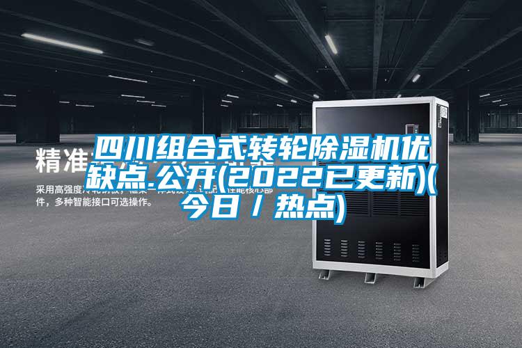 四川組合式轉(zhuǎn)輪除濕機優(yōu)缺點.公開(2022已更新)(今日／熱點)