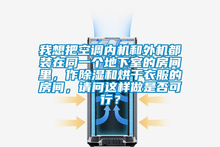 我想把空調(diào)內(nèi)機(jī)和外機(jī)都裝在同一個(gè)地下室的房間里，作除濕和烘干衣服的房間，請(qǐng)問這樣做是否可行？