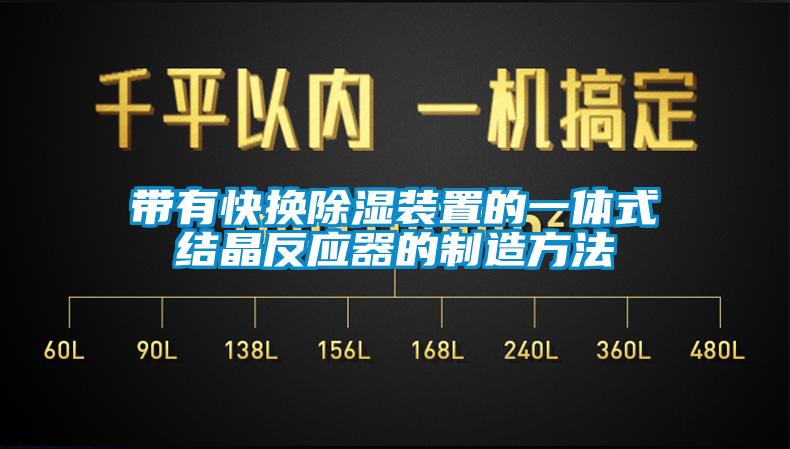 帶有快換除濕裝置的一體式結(jié)晶反應(yīng)器的制造方法