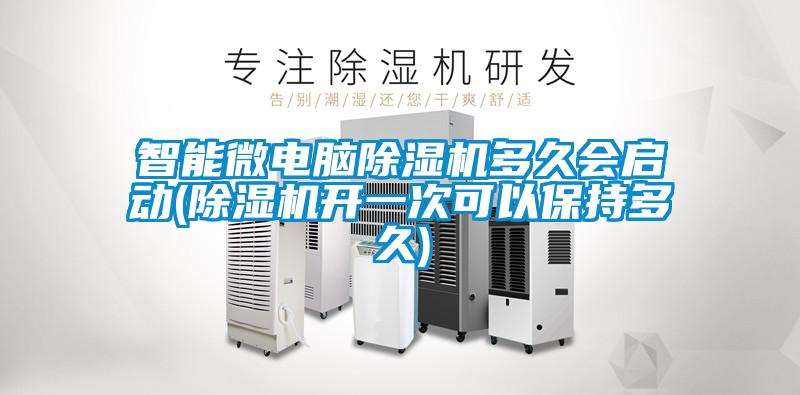 智能微電腦除濕機(jī)多久會(huì)啟動(dòng)(除濕機(jī)開(kāi)一次可以保持多久)