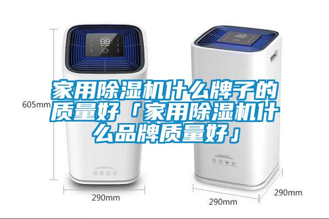 家用除濕機什么牌子的質(zhì)量好「家用除濕機什么品牌質(zhì)量好」