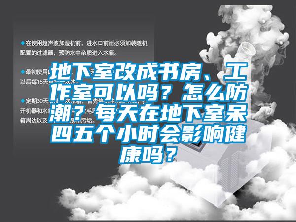 地下室改成書房、工作室可以嗎？怎么防潮？每天在地下室呆四五個(gè)小時(shí)會(huì)影響健康嗎？