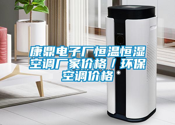 康鼎電子廠恒溫恒濕空調(diào)廠家價格／環(huán)?？照{(diào)價格