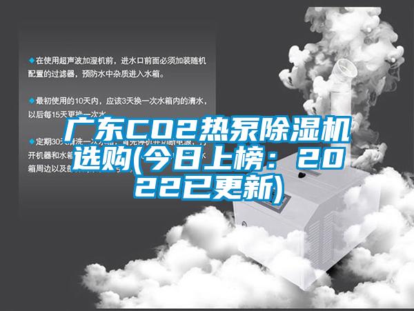 廣東CO2熱泵除濕機選購(今日上榜：2022已更新)