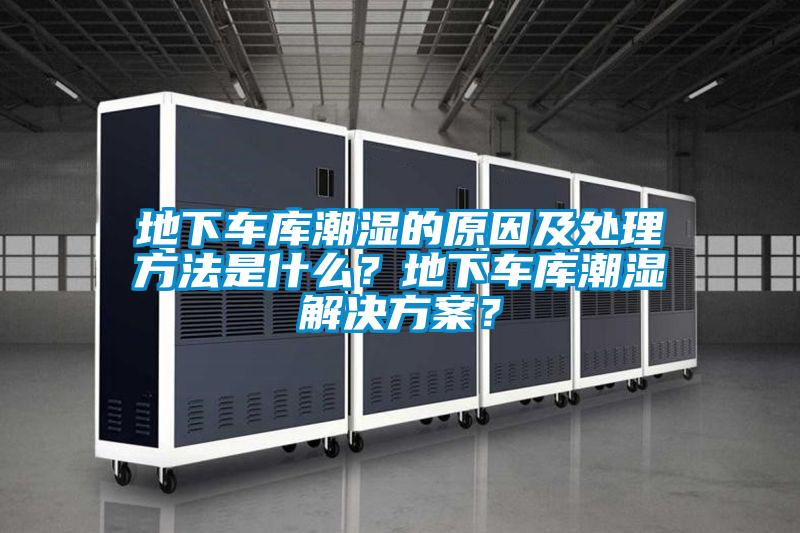 地下車庫(kù)潮濕的原因及處理方法是什么？地下車庫(kù)潮濕解決方案？