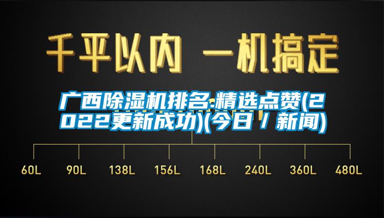 廣西除濕機(jī)排名.精選點(diǎn)贊(2022更新成功)(今日／新聞)