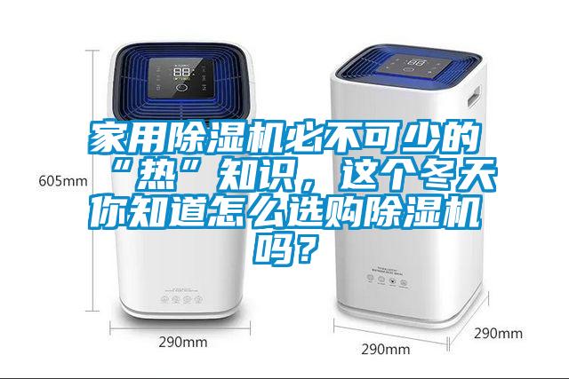 家用除濕機必不可少的“熱”知識，這個冬天你知道怎么選購除濕機嗎？