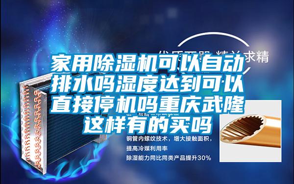 家用除濕機可以自動排水嗎濕度達到可以直接停機嗎重慶武隆這樣有的買嗎