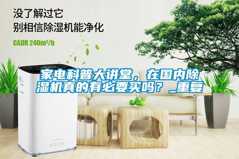 家電科普大講堂，在國內(nèi)除濕機真的有必要買嗎？_重復(fù)