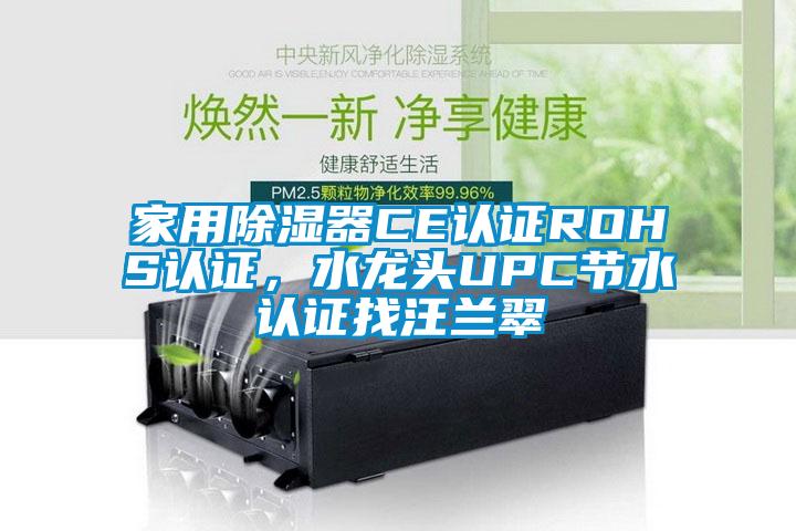 家用除濕器CE認證ROHS認證，水龍頭UPC節(jié)水認證找汪蘭翠