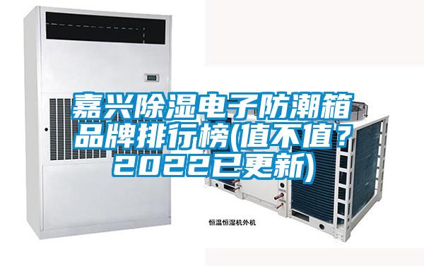 嘉興除濕電子防潮箱品牌排行榜(值不值？2022已更新)