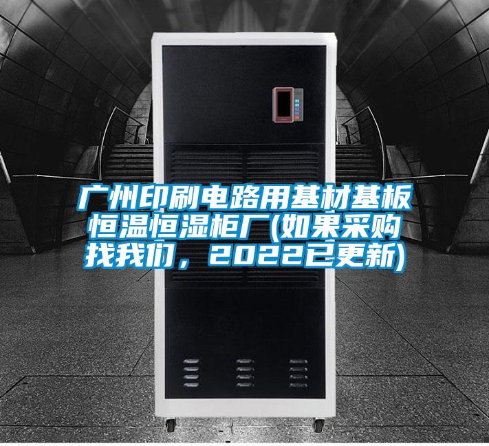 廣州印刷電路用基材基板恒溫恒濕柜廠(如果采購(gòu)找我們，2022已更新)