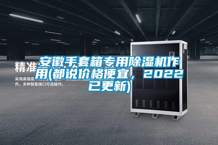 安徽手套箱專用除濕機(jī)作用(都說(shuō)價(jià)格便宜，2022已更新)