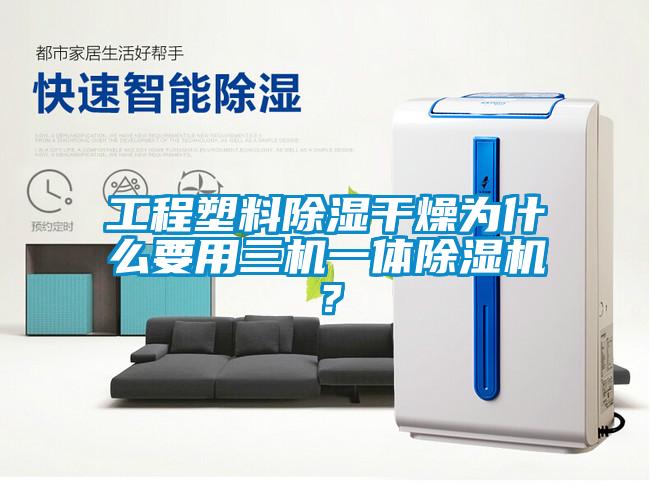 工程塑料除濕干燥為什么要用三機(jī)一體除濕機(jī)？