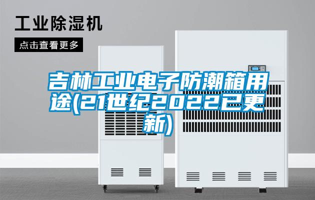 吉林工業(yè)電子防潮箱用途(21世紀(jì)2022已更新)