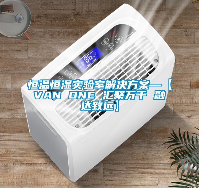 恒溫恒濕實(shí)驗(yàn)室解決方案—【VAN ONE 匯聚萬(wàn)千 融達(dá)致遠(yuǎn)】