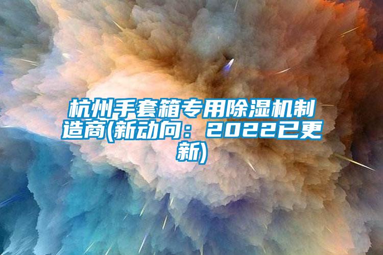 杭州手套箱專用除濕機制造商(新動向：2022已更新)