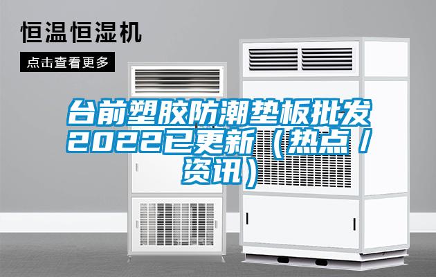 臺前塑膠防潮墊板批發(fā)2022已更新（熱點／資訊）