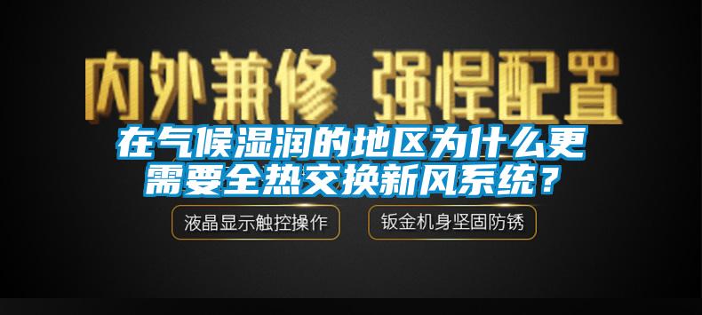 在氣候濕潤的地區(qū)為什么更需要全熱交換新風(fēng)系統(tǒng)？