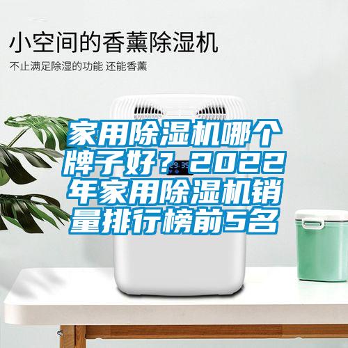 家用除濕機(jī)哪個(gè)牌子好？2022年家用除濕機(jī)銷量排行榜前5名