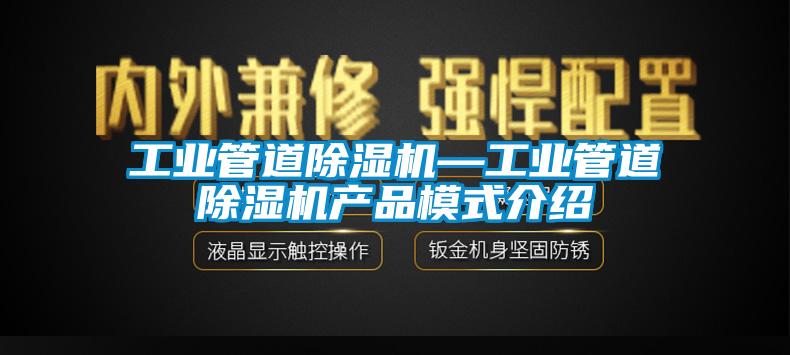 工業(yè)管道除濕機—工業(yè)管道除濕機產(chǎn)品模式介紹