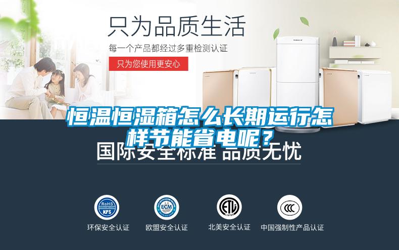 恒溫恒濕箱怎么長期運行怎樣節(jié)能省電呢？