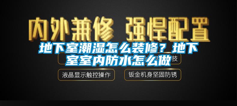 地下室潮濕怎么裝修？地下室室內(nèi)防水怎么做