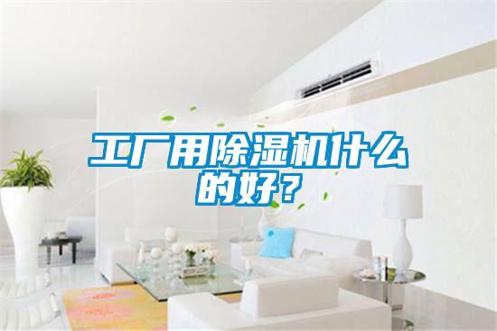 工廠用除濕機什么的好？