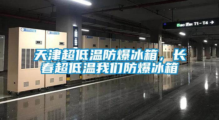 天津超低溫防爆冰箱，長春超低溫我們防爆冰箱