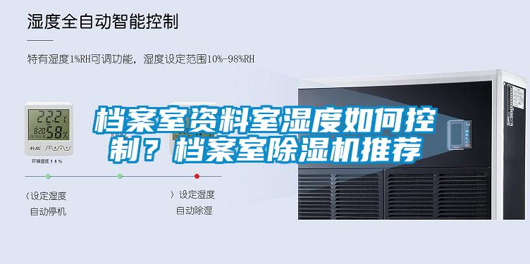 檔案室資料室濕度如何控制？檔案室除濕機(jī)推薦