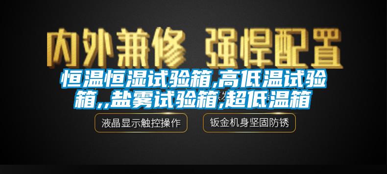 恒溫恒濕試驗(yàn)箱,高低溫試驗(yàn)箱,,鹽霧試驗(yàn)箱,超低溫箱