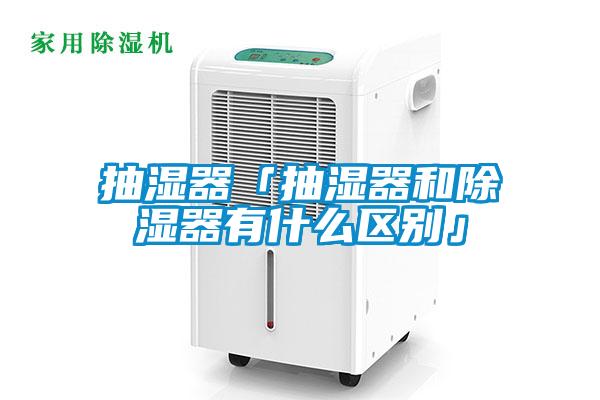 抽濕器「抽濕器和除濕器有什么區(qū)別」