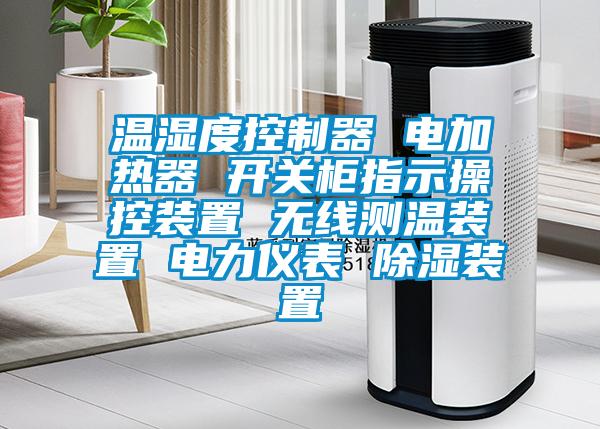 溫濕度控制器 電加熱器 開關(guān)柜指示操控裝置 無線測(cè)溫裝置 電力儀表 除濕裝置